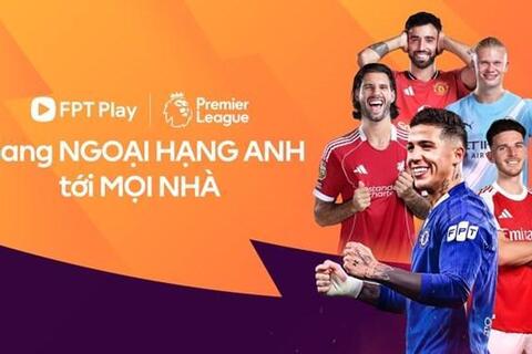 FPT Play chính thức sở hữu bản quyền Ngoại hạng Anh tại Việt Nam